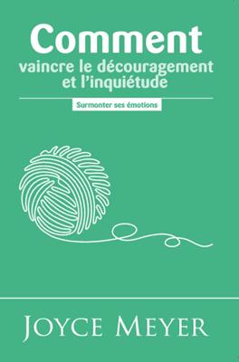 Comment vaincre le découragement et l'inquiétude