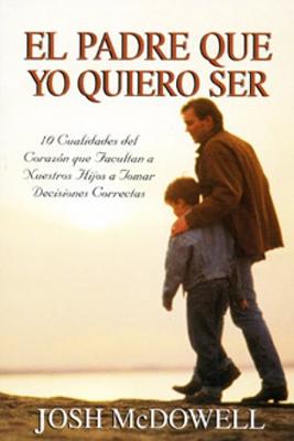 El Padre Que Yo Quiero Ser (Rústica)