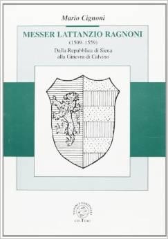 Messer Lattanzio Ragnoni (1509 - 1559) - Dalla Repubblica di Siena alla Ginevra di Calvino
