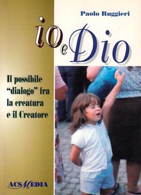 Io e Dio - Il possibile dialogo fra la creatura e il Creatore