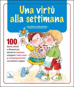 Una virtù alla settimana - 100 giochi, attività e riflessioni per educare la coscienza, sviluppare i valori