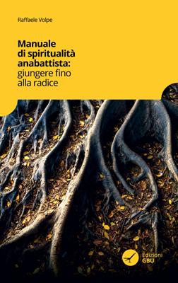 Manuale di spiritualità anabattista: giungere fino alle radici