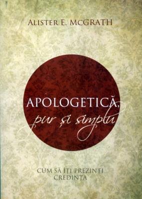 Apologetică, pur şi simplu. Cum să îţi prezinti credinţa