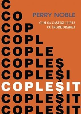 Copleșit. Cum să câștigi lupta cu îngrijorarea