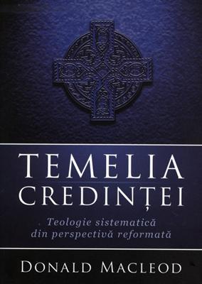 Temelia credinţei: teologie sistematică din perspectivă reformată
