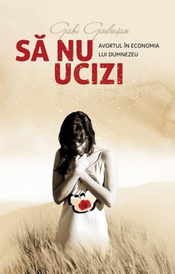 Să nu ucizi - Avortul în economia lui Dumnezeu