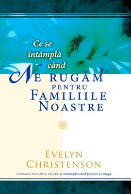 Ce se intampla cand ne rugam pentru familiile noastre