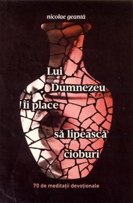 Lui Dumnezeu ii place sa lipeasca cioburi. 70 de meditatii devotionale