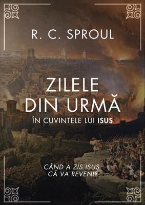 Zilele din urmă în cuvintele lui Isus – R. C. Sproul