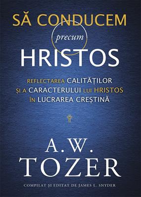 Să conducem precum Hristos. Reflectarea calităților și a caracterului lui Hristos în lucrarea creștină