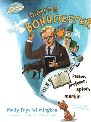 Dietrich Bonhoeffer - Pastor, profesor, martir, spion (Seria: Iata-ma, trimite-ma!)