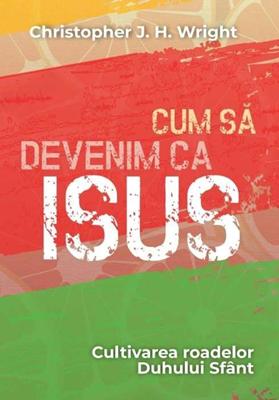 Cum să devenim ca Isus – Cultivarea roadelor Duhului Sfânt