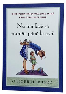 Nu mă face să număr până la trei! Disciplina orientată spre inimă prin ochii unei mame