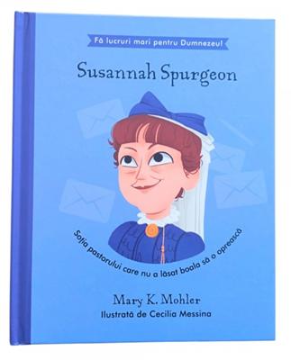 Susannah Spurgeon - Sotia pastorului care nu a lasat boala sa o opreasca (seria Fa lucruri mari pentru Dumnezeu)