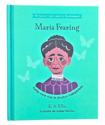 Maria Fearing - Fetita care visa la tinuturi indepartate (seria Fa lucruri mari pentru Dumnezeu)