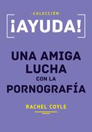 ¡Ayuda! Una Amiga Lucha Con La Pornografía (Tapa Rústica)