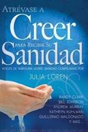 Atrévase a Creer Para Recibir su Sanidad (Rústica)