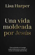 Una Vida Moldeada Por Jesús: Cómo Profundizar En (Rústica)