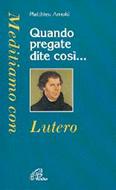 Quando pregate dite così... Meditiamo con Lutero