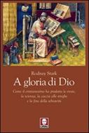 A gloria di Dio - Come il cristianesimo ha prodotto le eresie, la scienza, la caccia alle streghe e la fine della schiavitù (Brossura)