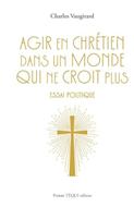 Agir en chrétien dans un monde qui ne croit plus