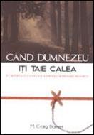 Când Dumnezeu îţi taie calea. Întâlnirea cu o viaţă nouă printr-o schimbare nedorită