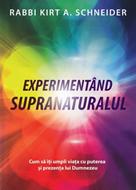 Experimentand supranaturalul. Cum sa iti umpli viata cu puterea si prezenta lui Dumnezeu