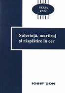 Seria Teze - vol. 1 - Suferinţă, martiraj şi răsplătire în cer (SC)