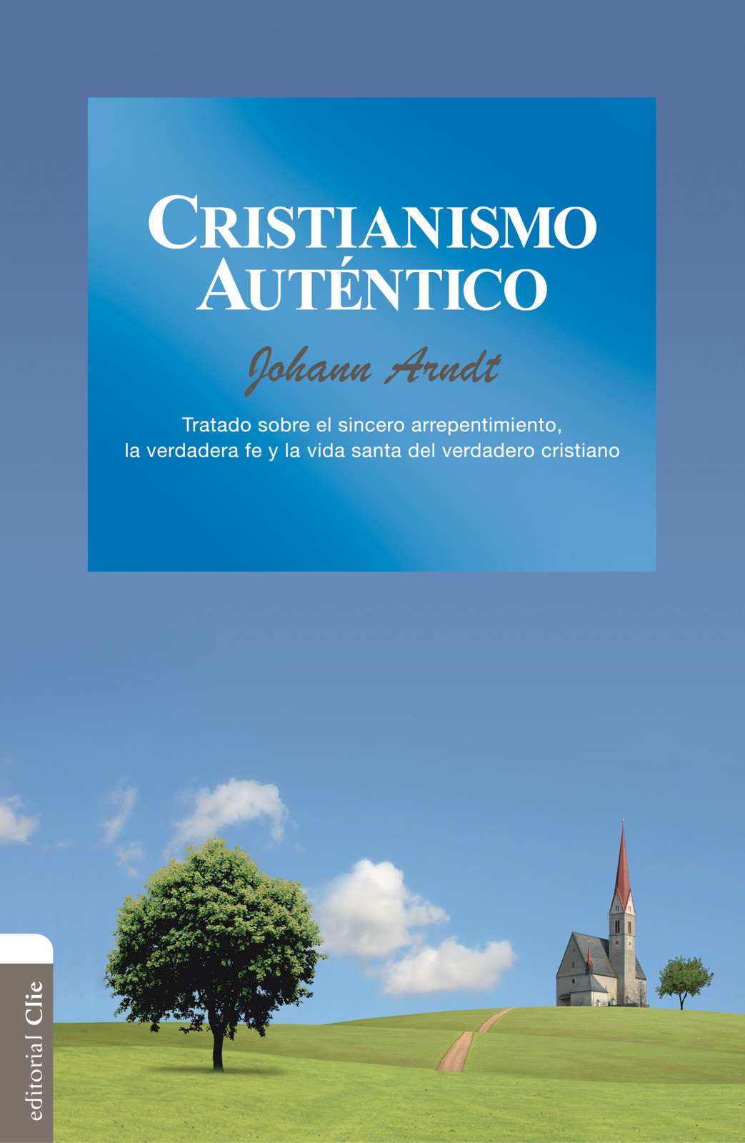 Cristianismo auténtico: Tratado sobre el sincero arrepentimiento, la verdadera fe y la vida santa del verdadero cristiano