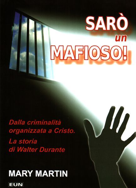 Sarò un mafioso! - Dalla criminalità organizzata a Cristo - La storia di Walter Durante