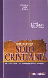 Perché non essere solo cristiani? Per un ritorno al cristianesimo del Nuovo Testamento