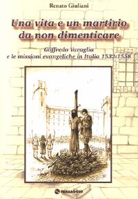Una vita e un martirio da non dimenticare - Goffredo Varaglia e le missioni evangeliche in Italia 1532 - 1558