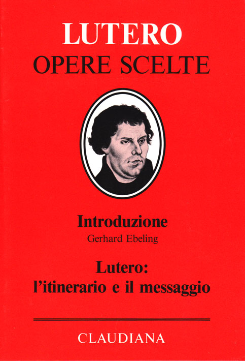 Lutero: l'itinerario e il messaggio - Volume di introduzione alla collana "Lutero opere scelte"