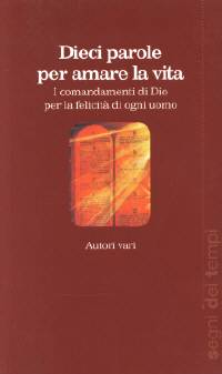 Dieci parole per amare la vita: i comandamenti di Dio per la felicità di ogni uomo