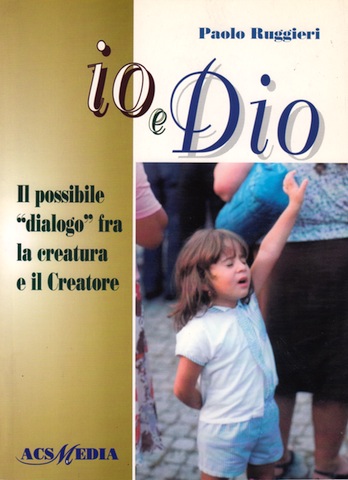 Io e Dio - Il possibile dialogo fra la creatura e il Creatore