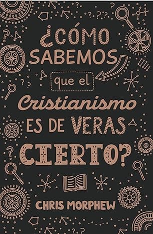 ¿Cómo Sabemos que el Cristianismo es de Veras Cierto?