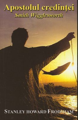 Apostolul credinţei: Smith Wigglesworth