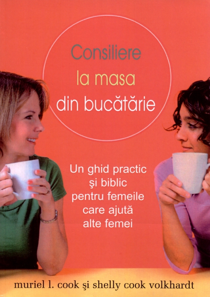 Consiliere la masa din bucătărie: Un ghid biblic şi practic pentru femeile care ajută alte femei