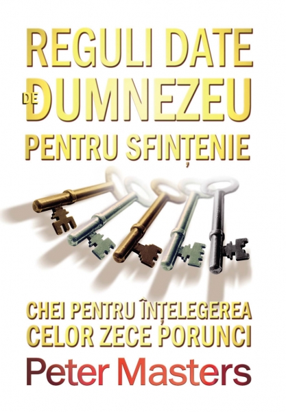 Reguli date de Dumnezeu pentru sfinţenie - Chei pentru înţelegerea celor zece porunci