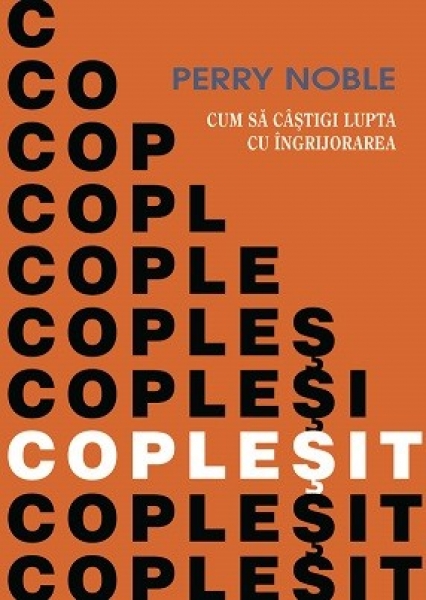Copleșit. Cum să câștigi lupta cu îngrijorarea