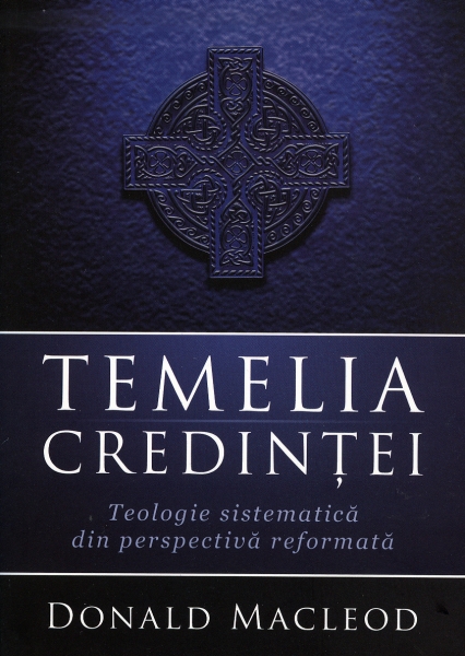 Temelia credinţei: teologie sistematică din perspectivă reformată