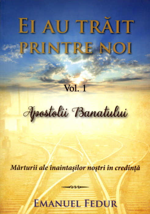 Ei au trăit printre noi, vol 1: Apostolii Banatului
