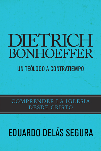Dietrich Bonhoeffer: Un teólogo a contratiempo